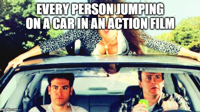 Meme | EVERY PERSON JUMPING ON A CAR IN AN ACTION FILM | image tagged in how i met your mother | made w/ Imgflip meme maker