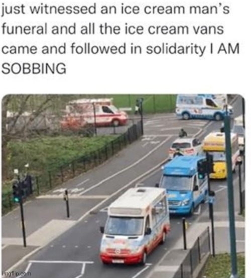image tagged in ice cream,ice cream truck,funeral,wholesome,wholesome 100,wholesome content | made w/ Imgflip meme maker