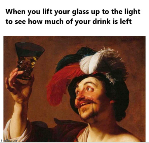 How much of your drink is left | image tagged in funny memes,historical meme,drink | made w/ Imgflip meme maker