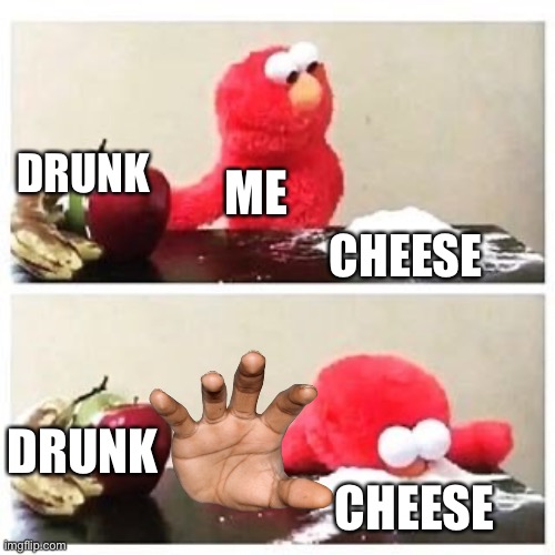 elmo cocaine | DRUNK; ME; CHEESE; DRUNK; CHEESE | image tagged in elmo cocaine | made w/ Imgflip meme maker