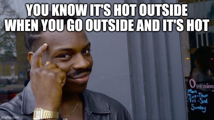 Roll Safe Think About It Meme | YOU KNOW IT'S HOT OUTSIDE WHEN YOU GO OUTSIDE AND IT'S HOT | image tagged in memes,roll safe think about it | made w/ Imgflip meme maker