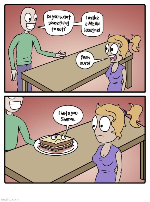 Such a mean lasagna | image tagged in mean,lasagna,pasta,comics,comics/cartoons,food | made w/ Imgflip meme maker