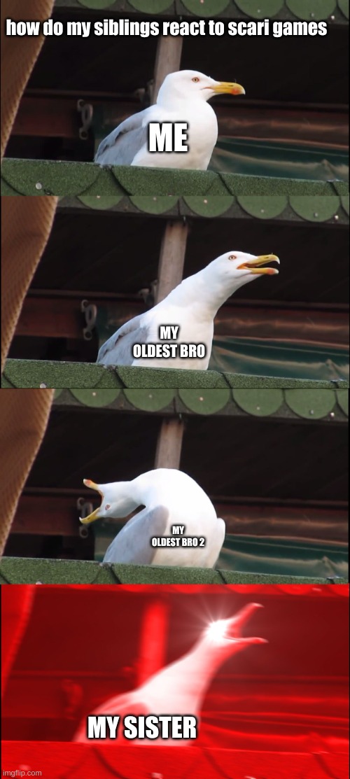 Inhaling Seagull | how do my siblings react to scari games; ME; MY OLDEST BRO; MY OLDEST BRO 2; MY SISTER | image tagged in memes,inhaling seagull | made w/ Imgflip meme maker