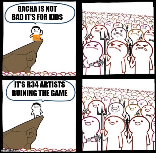 100% true | GACHA IS NOT BAD IT'S FOR KIDS; ME; IT'S R34 ARTISTS RUINING THE GAME | image tagged in angry crowd,gacha,gacha club,gacha life,meanwhile on imgflip,facts | made w/ Imgflip meme maker