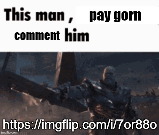 This man, _____ him | pay gorn; comment; https://imgflip.com/i/7or88o | image tagged in this man _____ him | made w/ Imgflip meme maker