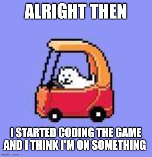 I'm making an Undertale game on Roblox. There are already many so I'm gonna do something original (I hope) | ALRIGHT THEN; I STARTED CODING THE GAME AND I THINK I'M ON SOMETHING | image tagged in dog in a fischer price car,undertale roblox game,roblox studio,classic combat | made w/ Imgflip meme maker