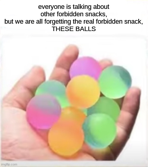 I wanted to eat these so badly | everyone is talking about other forbidden snacks, but we are all forgetting the real forbidden snack,
THESE BALLS | image tagged in balls,bounce,snack | made w/ Imgflip meme maker
