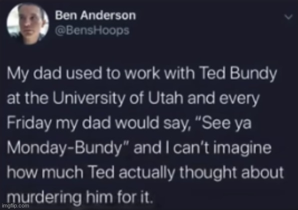 i would think about it too | image tagged in ted bundy,utah,murder | made w/ Imgflip meme maker