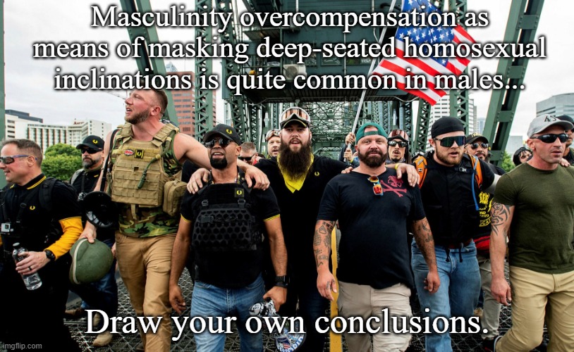 Proud Boys Acting Tough | Masculinity overcompensation as means of masking deep-seated homosexual inclinations is quite common in males... Draw your own conclusions. | image tagged in proud boys acting tough | made w/ Imgflip meme maker