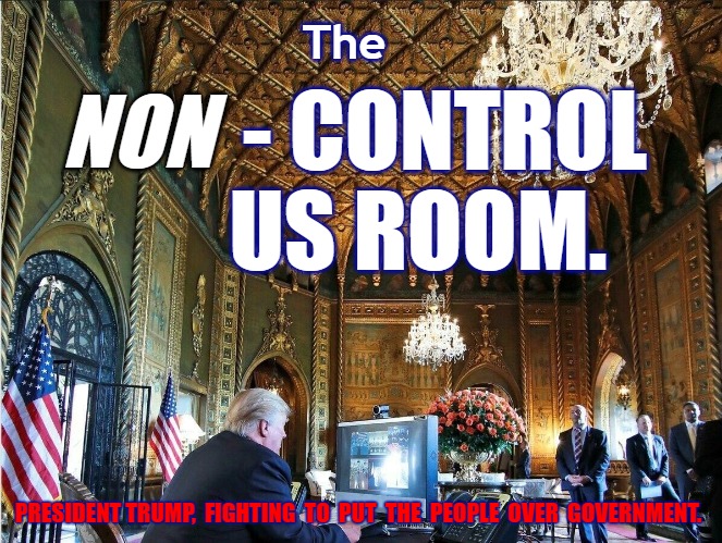 The non control us room | The; NON; - CONTROL 
US ROOM. PRESIDENT TRUMP,  FIGHTING  TO  PUT  THE  PEOPLE  OVER  GOVERNMENT. | image tagged in trump,commander in chief,2023,the constitution,for the people | made w/ Imgflip meme maker