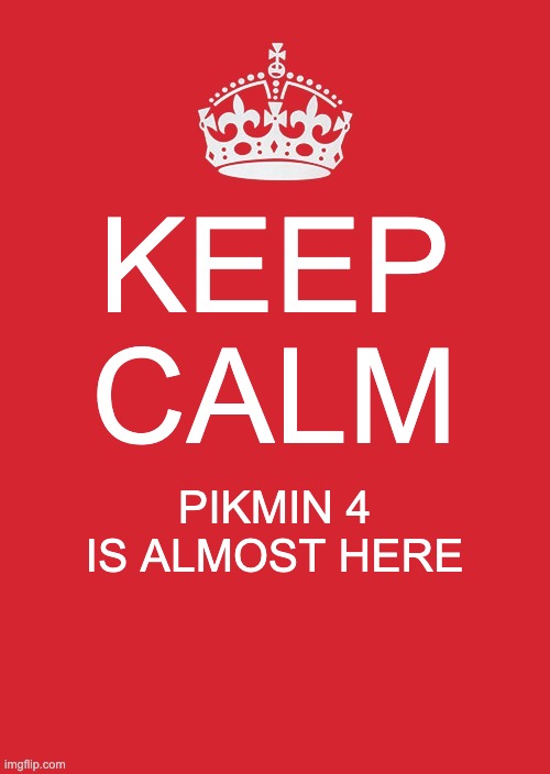 Ya guys extided for Pikmion 4 | KEEP CALM; PIKMIN 4 IS ALMOST HERE | image tagged in memes,keep calm and carry on red,pikmin | made w/ Imgflip meme maker