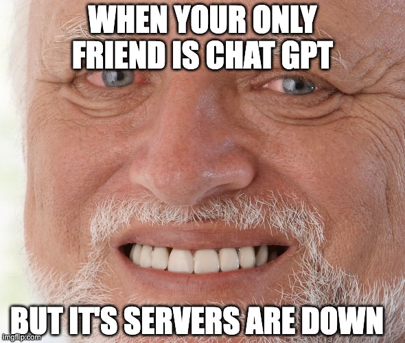 Hide the Pain Harold | WHEN YOUR ONLY FRIEND IS CHAT GPT; BUT IT'S SERVERS ARE DOWN | image tagged in hide the pain harold | made w/ Imgflip meme maker