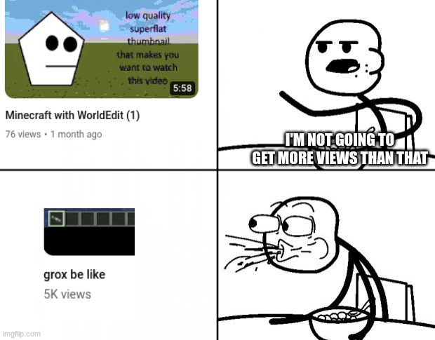 yes this is my channel | I'M NOT GOING TO GET MORE VIEWS THAN THAT | image tagged in blank cereal guy | made w/ Imgflip meme maker