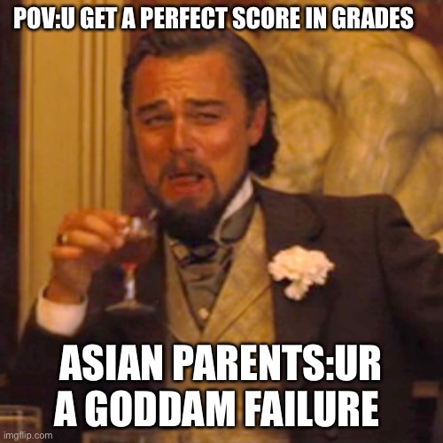 Asians can relate to this | POV:U GET A PERFECT SCORE IN GRADES; ASIAN PARENTS:UR A GODDAM FAILURE | image tagged in memes,laughing leo | made w/ Imgflip meme maker