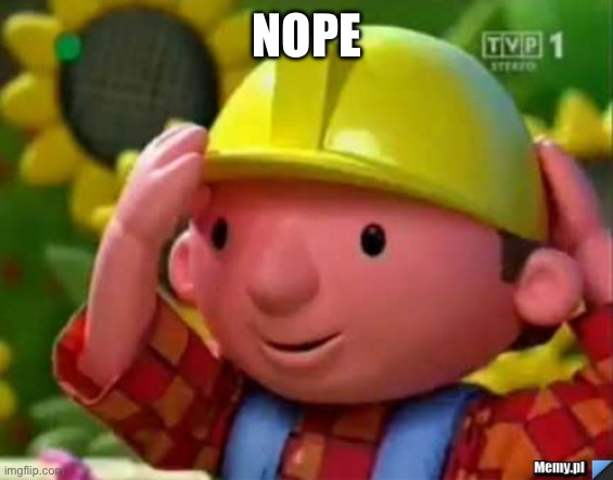 Bob Budowniczy Builder | NOPE | image tagged in bob budowniczy builder | made w/ Imgflip meme maker