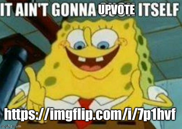 Meme plug | https://imgflip.com/i/7p1hvf | image tagged in it ain't gonna upvote itself | made w/ Imgflip meme maker