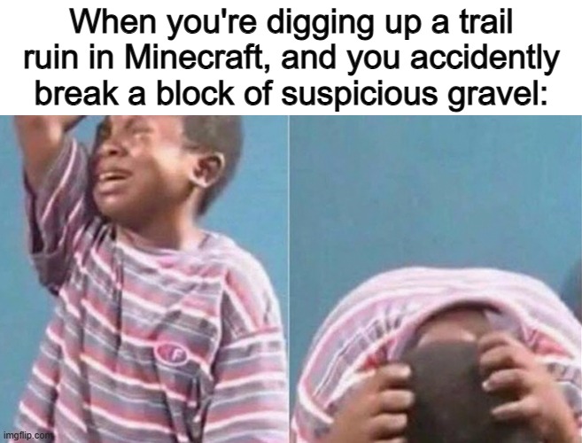 The suspicious gravel you broke probably had a red candle inside, but it HURTS to watch the suspicious gravel break anyway... | When you're digging up a trail ruin in Minecraft, and you accidently break a block of suspicious gravel: | image tagged in crying black kid | made w/ Imgflip meme maker