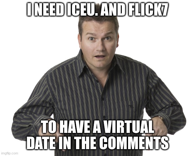 Didntseeitcoming14 dating agency | I NEED ICEU. AND FLICK7; TO HAVE A VIRTUAL DATE IN THE COMMENTS | image tagged in pointing down disbelief,virtual date,iceu,flick7 | made w/ Imgflip meme maker