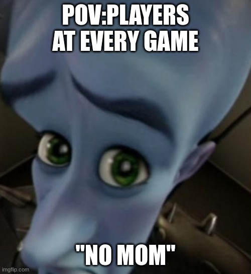 Megamind no bitches | POV:PLAYERS AT EVERY GAME; "NO MOM" | image tagged in megamind no bitches | made w/ Imgflip meme maker