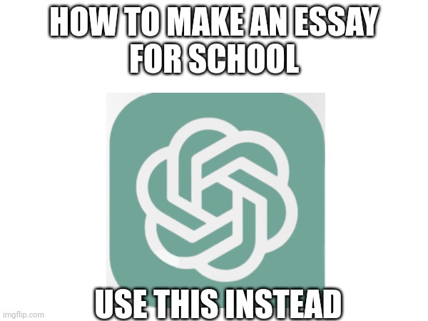 HOW TO MAKE AN ESSAY
FOR SCHOOL; USE THIS INSTEAD | image tagged in artificial intelligence,school | made w/ Imgflip meme maker