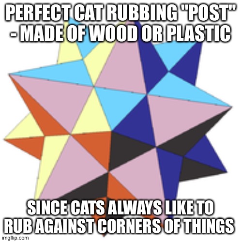 PERFECT CAT RUBBING "POST" - MADE OF WOOD OR PLASTIC; SINCE CATS ALWAYS LIKE TO RUB AGAINST CORNERS OF THINGS | image tagged in memes | made w/ Imgflip meme maker