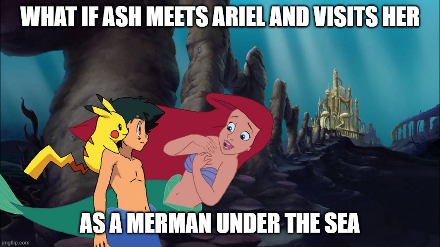 pokemon what if | WHAT IF ASH MEETS ARIEL AND VISITS HER; AS A MERMAN UNDER THE SEA | image tagged in pokemon x the little mermaid,pokemon,the little mermaid,ariel,little mermaid | made w/ Imgflip meme maker