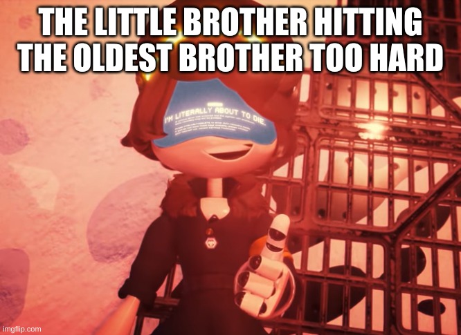 I am literally about to die | THE LITTLE BROTHER HITTING THE OLDEST BROTHER TOO HARD | image tagged in i am literally about to die | made w/ Imgflip meme maker