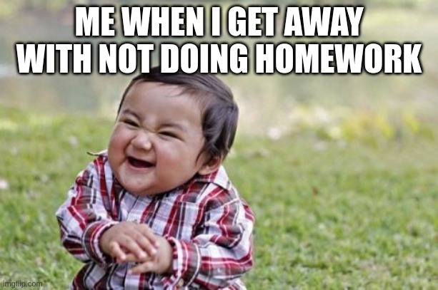 Evil Toddler | ME WHEN I GET AWAY WITH NOT DOING HOMEWORK | image tagged in memes,evil toddler | made w/ Imgflip meme maker