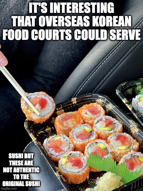 Sushi From a Korean Food Court | IT'S INTERESTING THAT OVERSEAS KOREAN FOOD COURTS COULD SERVE; SUSHI BUT THESE ARE NOT AUTHENTIC TO THE ORIGINAL SUSHI | image tagged in food,memes,sushi | made w/ Imgflip meme maker