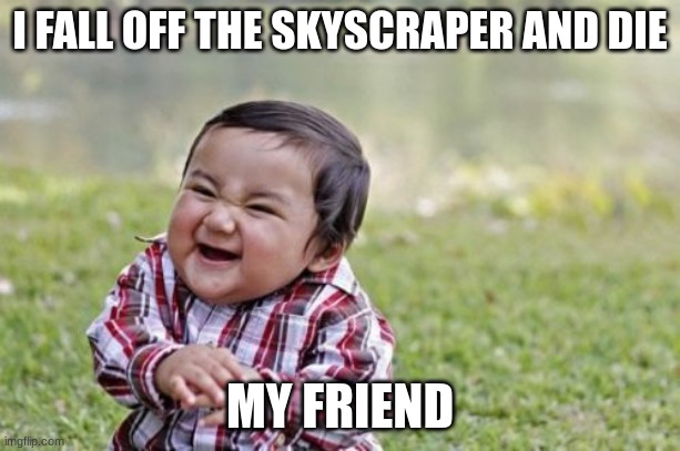Evil Toddler | I FALL OFF THE SKYSCRAPER AND DIE; MY FRIEND | image tagged in memes,evil toddler | made w/ Imgflip meme maker