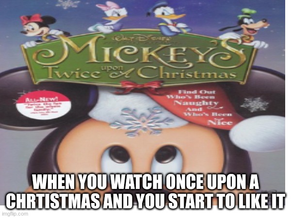 Once upon a Christmas | WHEN YOU WATCH ONCE UPON A CHRTISTMAS AND YOU START TO LIKE IT | image tagged in funny | made w/ Imgflip meme maker