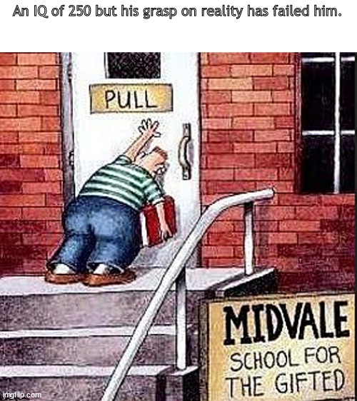 his struggle continues | An IQ of 250 but his grasp on reality has failed him. | image tagged in memes,middle school | made w/ Imgflip meme maker