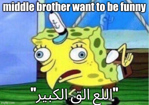 Mocking Spongebob Meme | middle brother want to be funny; "اللع الق الكبير" | image tagged in memes,mocking spongebob | made w/ Imgflip meme maker