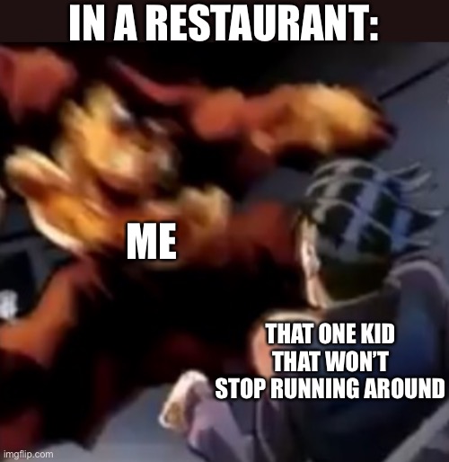 Their so annoying | IN A RESTAURANT:; ME; THAT ONE KID THAT WON’T STOP RUNNING AROUND | image tagged in josuke beats up rohan,dark humor | made w/ Imgflip meme maker