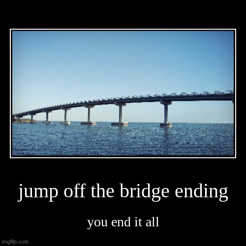 Ending #1 | jump off the bridge ending | you end it all | image tagged in funny,demotivationals | made w/ Imgflip demotivational maker