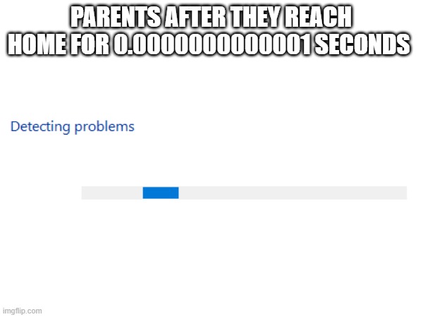 jfeiru8bjsdfg | PARENTS AFTER THEY REACH HOME FOR 0.0000000000001 SECONDS | image tagged in relatable | made w/ Imgflip meme maker