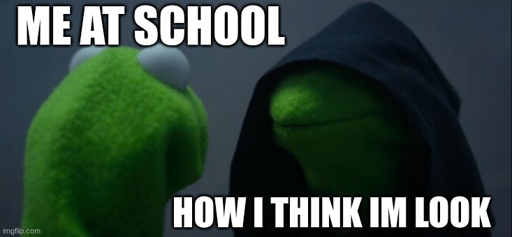Evil Kermit Meme | ME AT SCHOOL; HOW I THINK IM LOOK | image tagged in memes,evil kermit | made w/ Imgflip meme maker