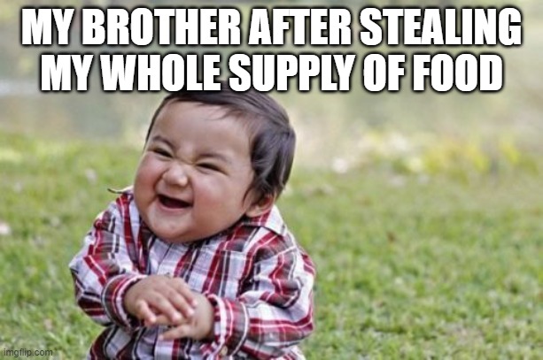 Evil Toddler | MY BROTHER AFTER STEALING MY WHOLE SUPPLY OF FOOD | image tagged in memes,evil toddler | made w/ Imgflip meme maker