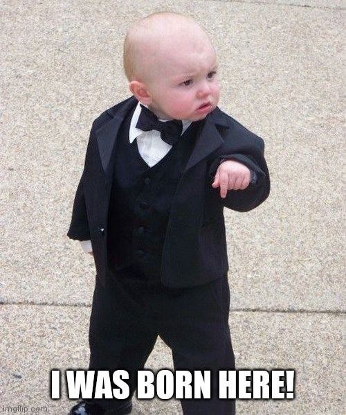 Baby Godfather Meme | I WAS BORN HERE! | image tagged in memes,baby godfather | made w/ Imgflip meme maker