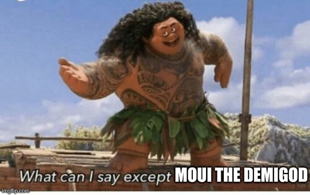 Moana maui what can I say except blank | MOUI THE DEMIGOD | image tagged in moana maui what can i say except blank | made w/ Imgflip meme maker