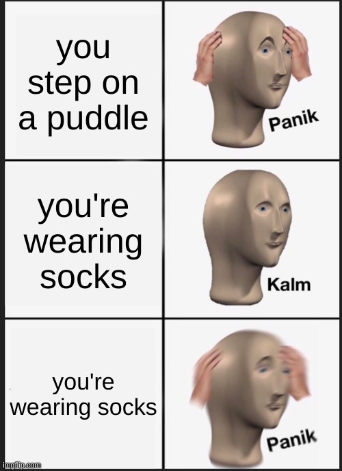 nooooooo not the wet socks | you step on a puddle; you're wearing socks; you're wearing socks | image tagged in memes,panik kalm panik | made w/ Imgflip meme maker