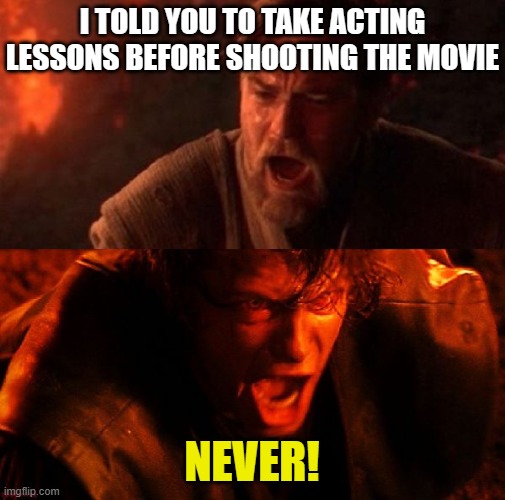 anakin and obi wan | I TOLD YOU TO TAKE ACTING LESSONS BEFORE SHOOTING THE MOVIE NEVER! | image tagged in anakin and obi wan | made w/ Imgflip meme maker