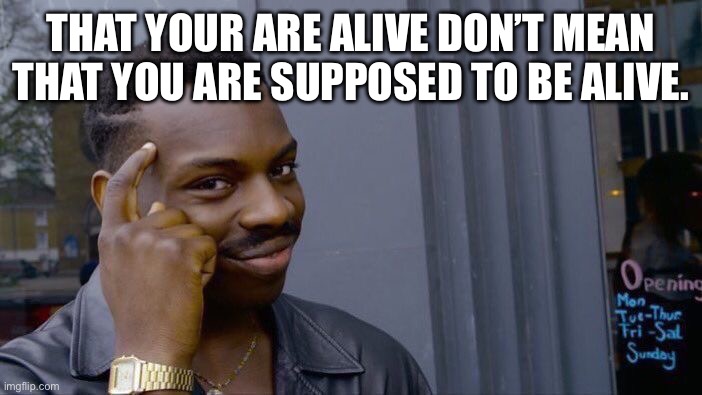 Roll Safe Think About It | THAT YOUR ARE ALIVE DON’T MEAN THAT YOU ARE SUPPOSED TO BE ALIVE. | image tagged in memes,roll safe think about it | made w/ Imgflip meme maker