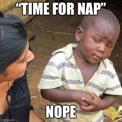 Third World Skeptical Kid | “TIME FOR NAP”; NOPE | image tagged in memes,third world skeptical kid | made w/ Imgflip meme maker