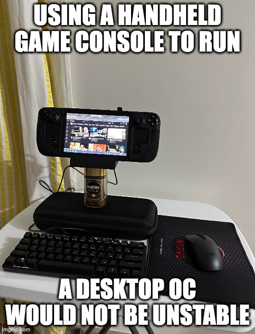 Desktop OS on a Handheld Game Console | USING A HANDHELD GAME CONSOLE TO RUN; A DESKTOP OC WOULD NOT BE UNSTABLE | image tagged in computer,gaming,memes | made w/ Imgflip meme maker