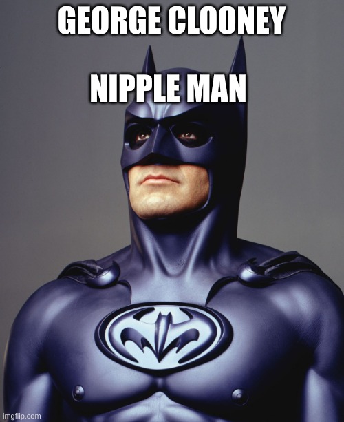 George Clooney Batman Nipples Weird | GEORGE CLOONEY NIPPLE MAN | image tagged in george clooney batman nipples weird | made w/ Imgflip meme maker
