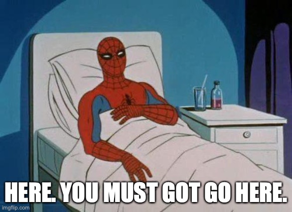 Spiderman Hospital Meme | HERE. YOU MUST GOT GO HERE. | image tagged in memes,spiderman hospital,spiderman | made w/ Imgflip meme maker