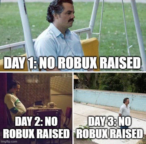Sad Pablo Escobar Meme | DAY 1: NO ROBUX RAISED; DAY 2: NO ROBUX RAISED; DAY 3: NO ROBUX RAISED | image tagged in memes,sad pablo escobar | made w/ Imgflip meme maker