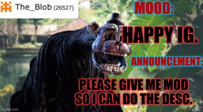 I actually need owner please. | HAPPY IG. PLEASE GIVE ME MOD SO I CAN DO THE DESC. | image tagged in the_blob new announcement template,stay blobby | made w/ Imgflip meme maker