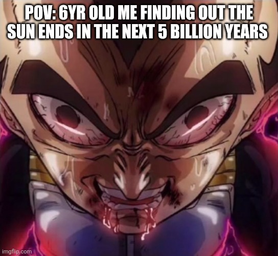 Vegeta Eye Meme | POV: 6YR OLD ME FINDING OUT THE SUN ENDS IN THE NEXT 5 BILLION YEARS | image tagged in lol so funny | made w/ Imgflip meme maker